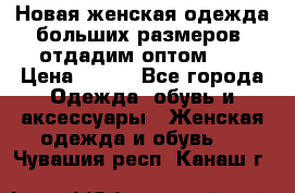 Новая женская одежда больших размеров (отдадим оптом)   › Цена ­ 500 - Все города Одежда, обувь и аксессуары » Женская одежда и обувь   . Чувашия респ.,Канаш г.